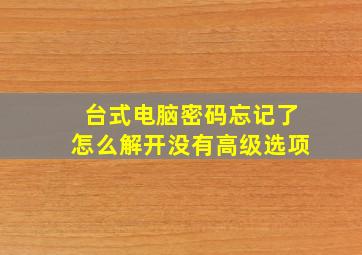 台式电脑密码忘记了怎么解开没有高级选项