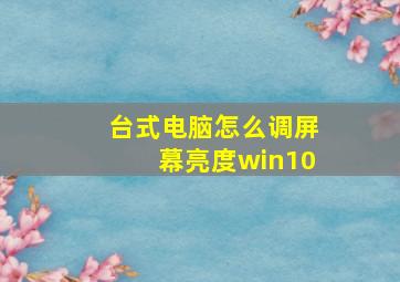 台式电脑怎么调屏幕亮度win10