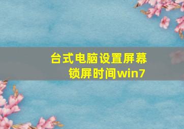 台式电脑设置屏幕锁屏时间win7