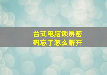 台式电脑锁屏密码忘了怎么解开