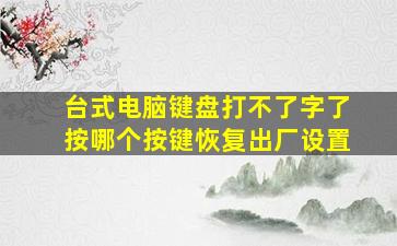 台式电脑键盘打不了字了按哪个按键恢复出厂设置