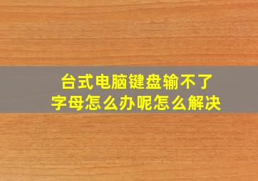 台式电脑键盘输不了字母怎么办呢怎么解决