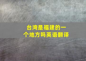 台湾是福建的一个地方吗英语翻译