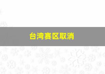 台湾赛区取消