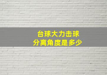 台球大力击球分离角度是多少