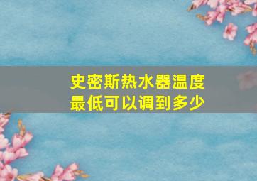 史密斯热水器温度最低可以调到多少