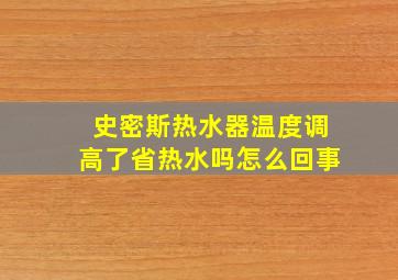 史密斯热水器温度调高了省热水吗怎么回事