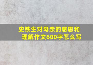 史铁生对母亲的感恩和理解作文600字怎么写