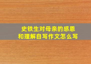 史铁生对母亲的感恩和理解自写作文怎么写