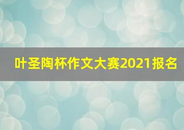 叶圣陶杯作文大赛2021报名