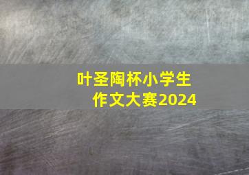 叶圣陶杯小学生作文大赛2024