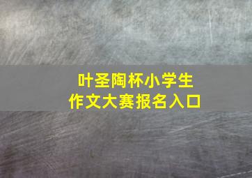 叶圣陶杯小学生作文大赛报名入口