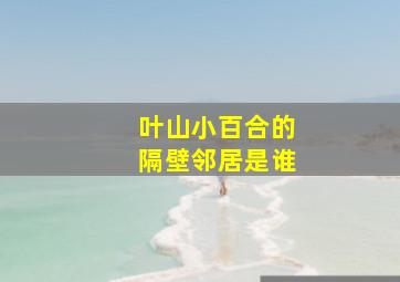 叶山小百合的隔壁邻居是谁