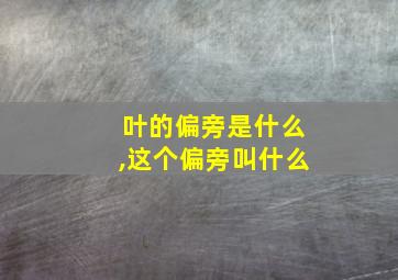 叶的偏旁是什么,这个偏旁叫什么