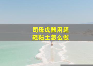 司母戊鼎用超轻粘土怎么做