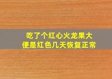 吃了个红心火龙果大便是红色几天恢复正常