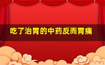 吃了治胃的中药反而胃痛