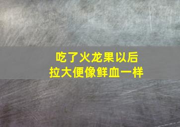 吃了火龙果以后拉大便像鲜血一样