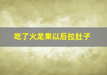 吃了火龙果以后拉肚子