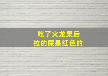 吃了火龙果后拉的屎是红色的