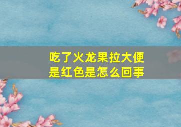 吃了火龙果拉大便是红色是怎么回事