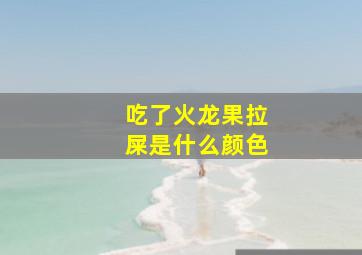 吃了火龙果拉屎是什么颜色