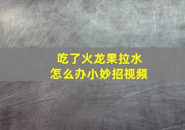 吃了火龙果拉水怎么办小妙招视频