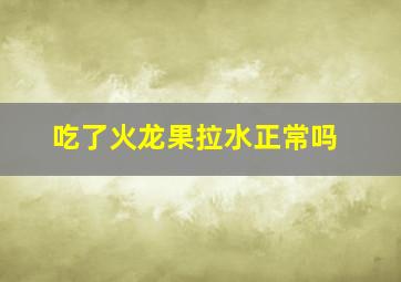 吃了火龙果拉水正常吗