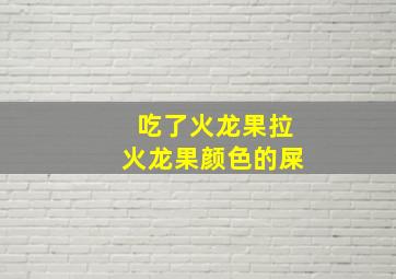 吃了火龙果拉火龙果颜色的屎