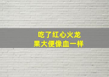 吃了红心火龙果大便像血一样