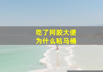 吃了阿胶大便为什么粘马桶