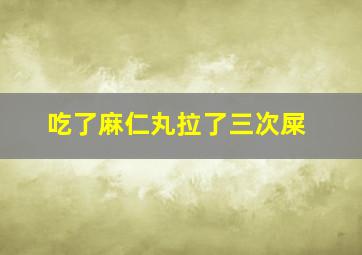 吃了麻仁丸拉了三次屎