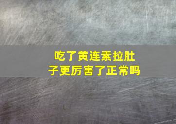 吃了黄连素拉肚子更厉害了正常吗