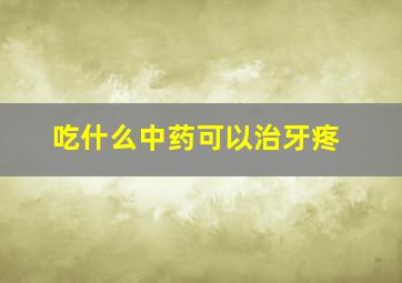 吃什么中药可以治牙疼