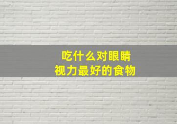 吃什么对眼睛视力最好的食物