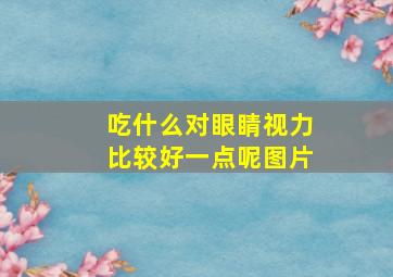 吃什么对眼睛视力比较好一点呢图片