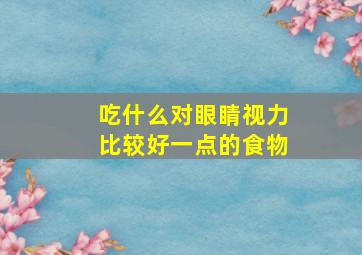 吃什么对眼睛视力比较好一点的食物