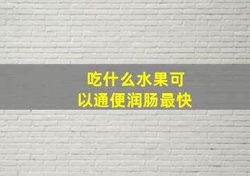 吃什么水果可以通便润肠最快