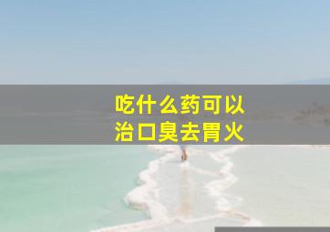 吃什么药可以治口臭去胃火