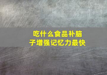 吃什么食品补脑子增强记忆力最快