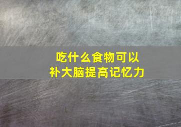 吃什么食物可以补大脑提高记忆力