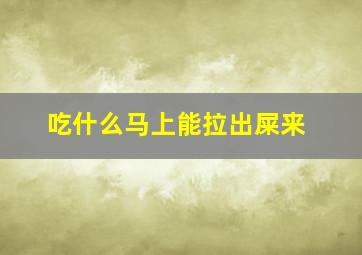 吃什么马上能拉出屎来