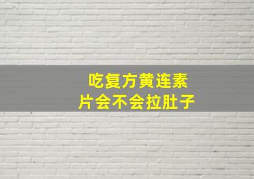 吃复方黄连素片会不会拉肚子