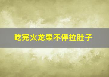 吃完火龙果不停拉肚子