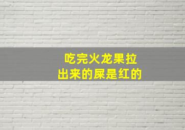 吃完火龙果拉出来的屎是红的