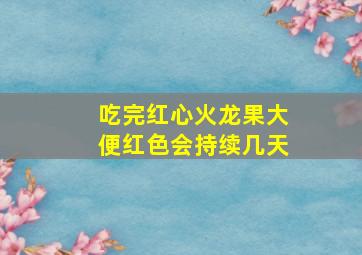 吃完红心火龙果大便红色会持续几天