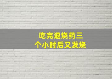 吃完退烧药三个小时后又发烧