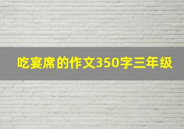 吃宴席的作文350字三年级