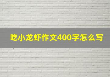 吃小龙虾作文400字怎么写