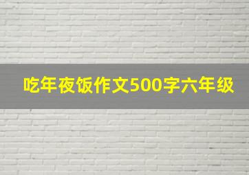 吃年夜饭作文500字六年级